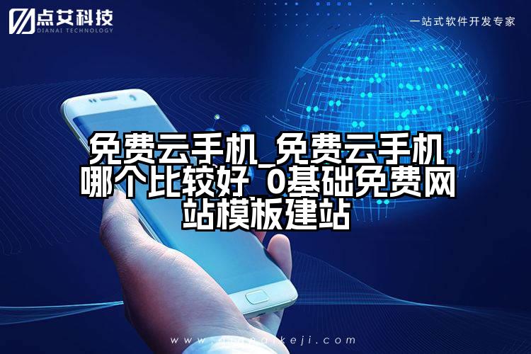免费云手机_免费云手机哪个比较好_0基础免费网站模板建站