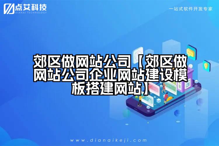 郊区做网站公司【郊区做网站公司企业网站建设模板搭建网站】