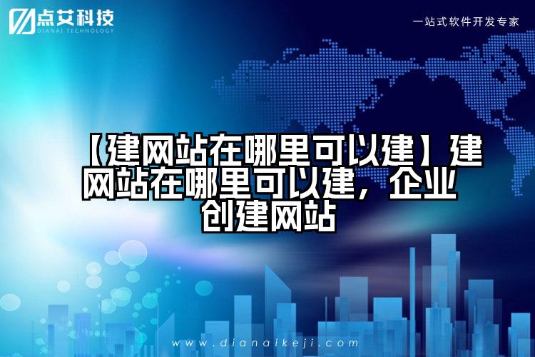 【建网站在哪里可以建】建网站在哪里可以建,企业创建网站