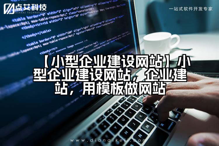 【小型企业建设网站】小型企业建设网站,企业建站,用模板做网站