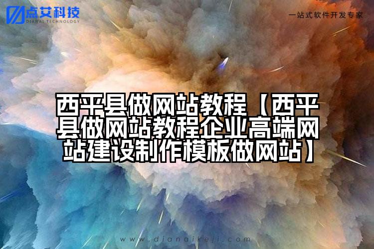 西平县做网站教程【西平县做网站教程企业高端网站建设制作模板做网站】