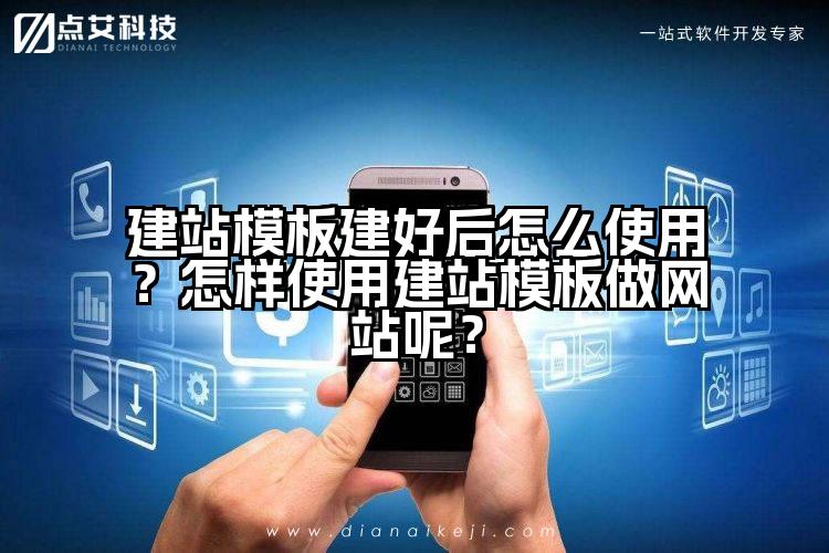 建站模板建好后怎么使用？怎样使用建站模板做网站呢？