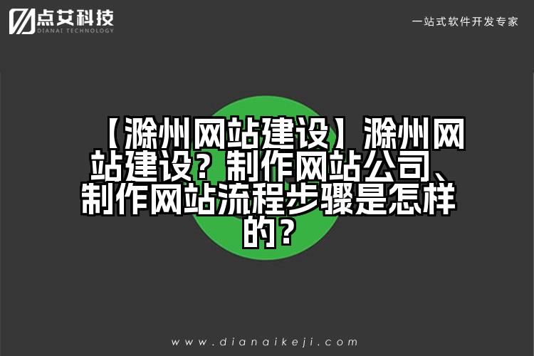 【滁州网站建设】滁州网站建设?制作网站公司、制作网站流程步骤是怎样的?