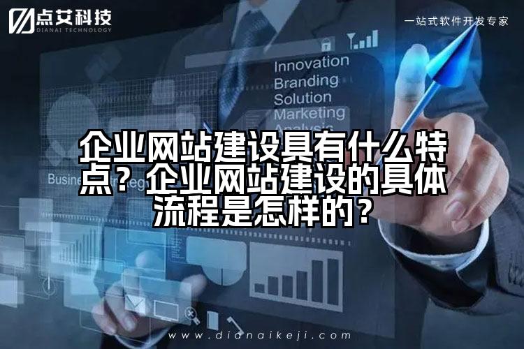 企业网站建设具有什么特点?企业网站建设的具体流程是怎样的?