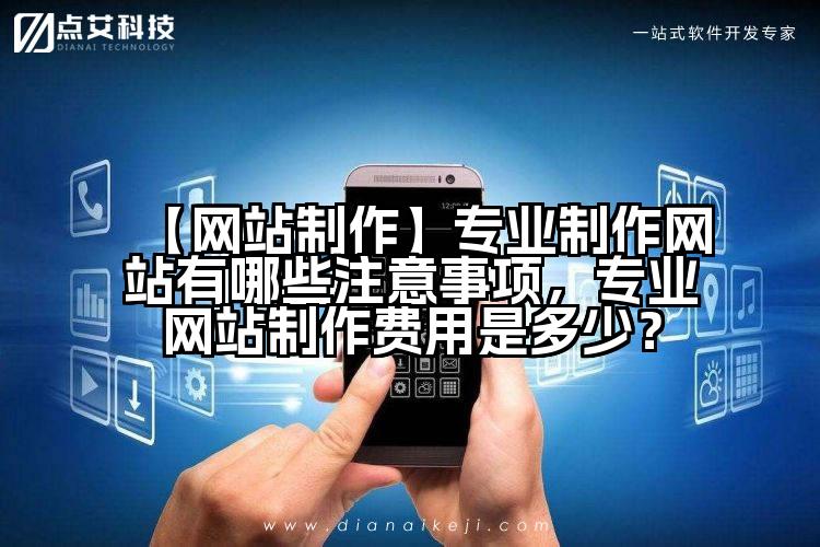 【网站制作】专业制作网站有哪些注意事项,专业网站制作费用是多少?