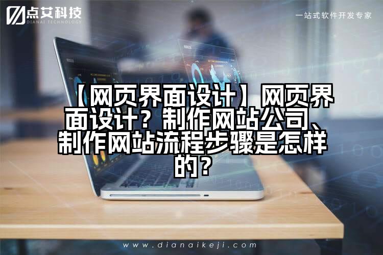 【网页界面设计】网页界面设计?制作网站公司、制作网站流程步骤是怎样的?