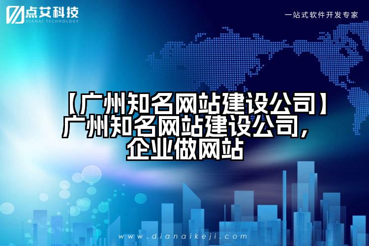 【广州知名网站建设公司】广州知名网站建设公司，企业做网站