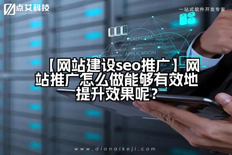 【网站建设seo推广】网站推广怎么做能够有效地提升效果呢?