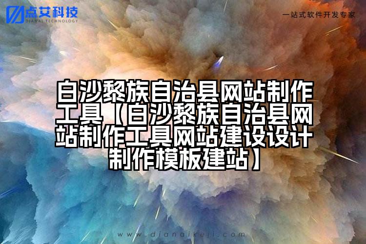 白沙黎族自治县网站制作工具【白沙黎族自治县网站制作工具网站建设设计制作模板建站】