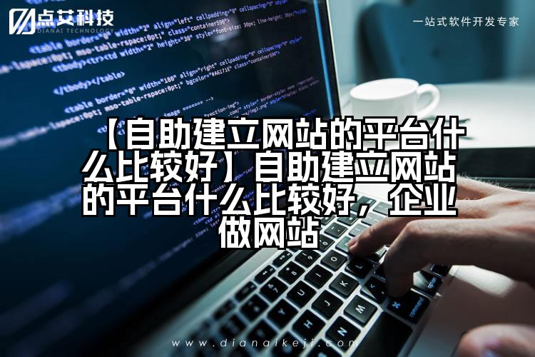 【自助建立网站的平台什么比较好】自助建立网站的平台什么比较好，企业做网站