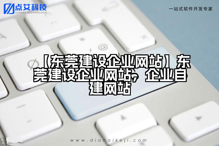【东莞建设企业网站】东莞建设企业网站，企业自建网站