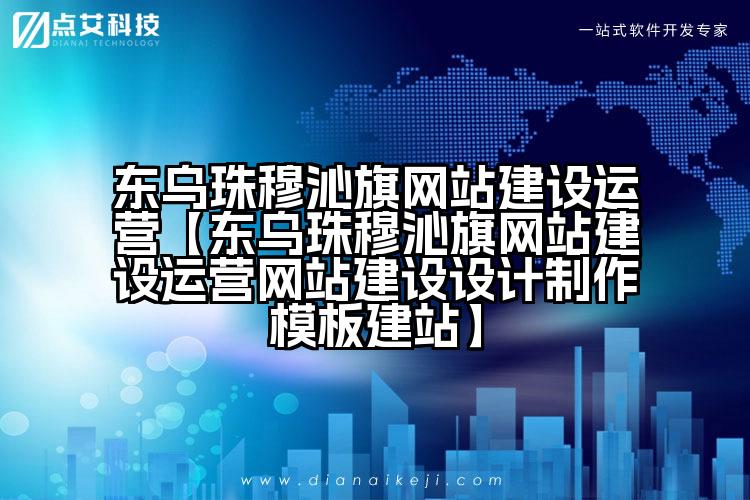 东乌珠穆沁旗网站建设运营【东乌珠穆沁旗网站建设运营网站建设设计制作模板建站】
