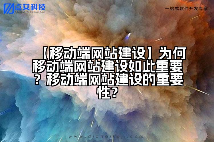 【移动端网站建设】为何移动端网站建设如此重要?移动端网站建设的重要性?