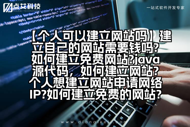 【个人可以建立网站吗】建立自己的网站需要钱吗?如何建立免费网站?java源代码,如何建立网站?个人想建立网站申请网络IP?如何建立免费的网站?