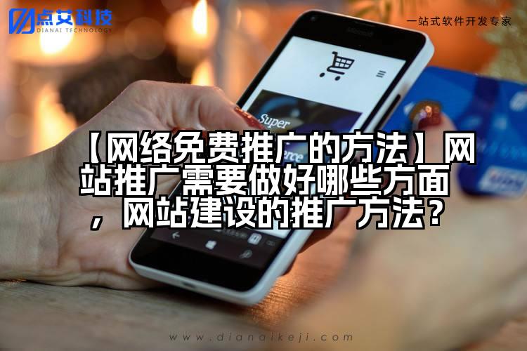 【网络免费推广的方法】网站推广需要做好哪些方面,网站建设的推广方法?