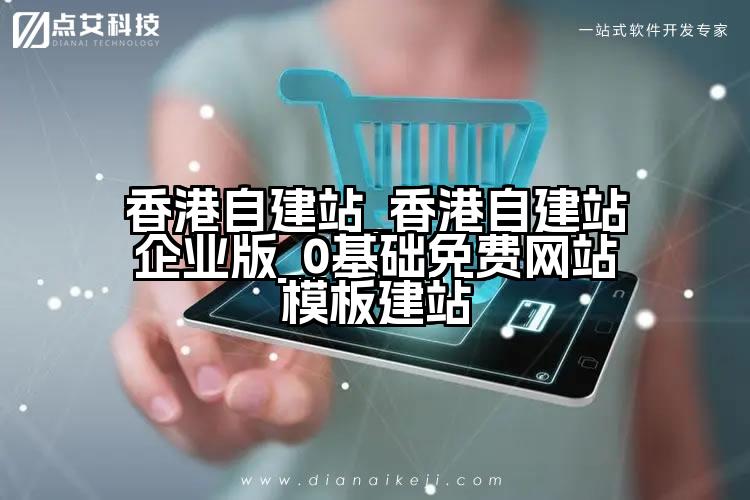 香港自建站_香港自建站企业版_0基础免费网站模板建站
