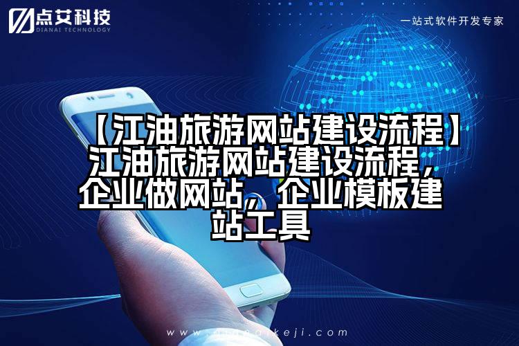 【江油旅游网站建设流程】江油旅游网站建设流程,企业做网站,企业模板建站工具