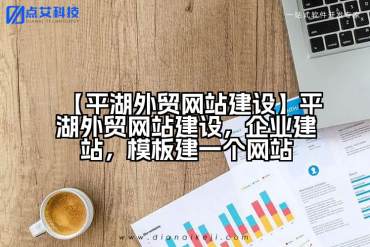 【平湖外贸网站建设】平湖外贸网站建设，企业建站，模板建一个网站