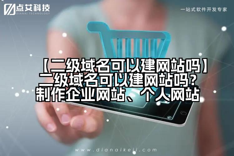 【二级域名可以建网站吗】二级域名可以建网站吗?制作企业网站、个人网站