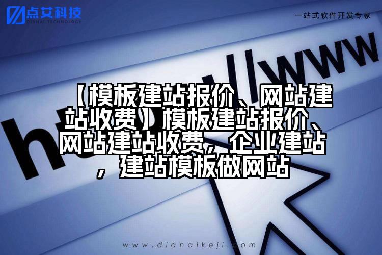 【模板建站报价、网站建站收费】模板建站报价、网站建站收费,企业建站,建站模板做网站