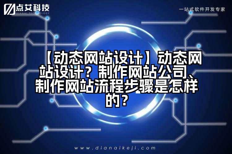 【动态网站设计】动态网站设计?制作网站公司、制作网站流程步骤是怎样的?