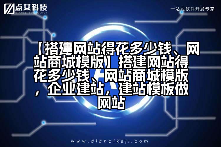 【搭建网站得花多少钱、网站商城模版】搭建网站得花多少钱、网站商城模版,企业建站,建站模板做网站
