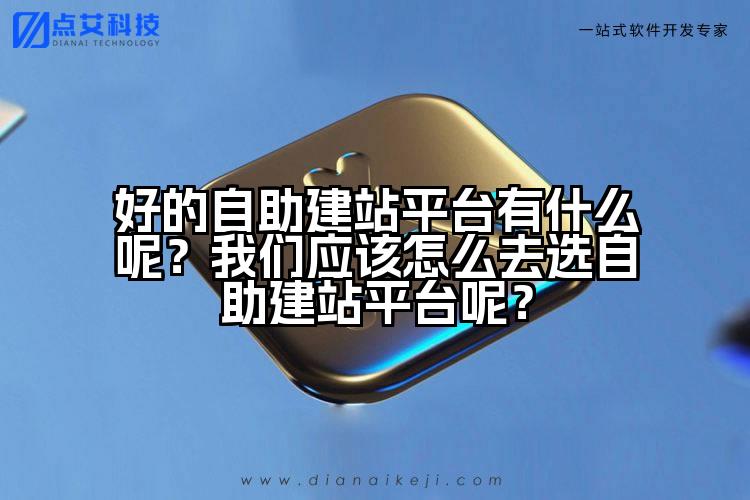 好的自助建站平台有什么呢?我们应该怎么去选自助建站平台呢?