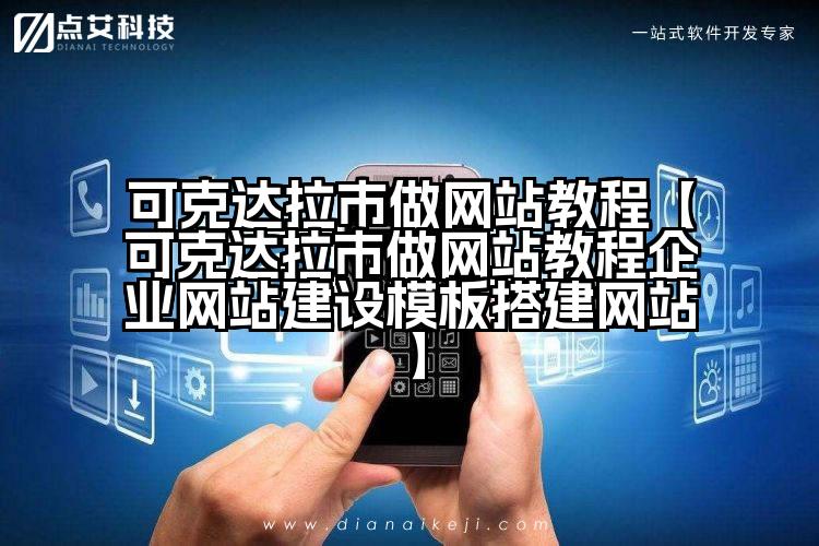 可克达拉市做网站教程【可克达拉市做网站教程企业网站建设模板搭建网站】