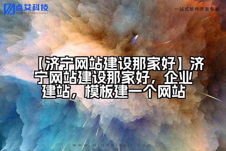 【济宁网站建设那家好】济宁网站建设那家好,企业建站,模板建一个网站