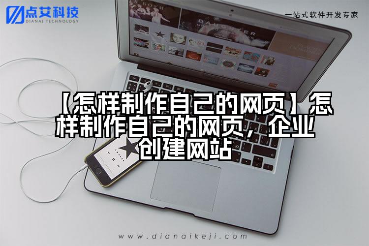 【怎样制作自己的网页】怎样制作自己的网页，企业创建网站