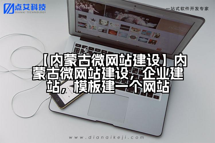 【内蒙古微网站建设】内蒙古微网站建设,企业建站,模板建一个网站