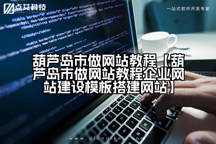 葫芦岛市做网站教程【葫芦岛市做网站教程企业网站建设模板搭建网站】