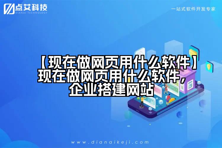 【现在做网页用什么软件】现在做网页用什么软件,企业搭建网站