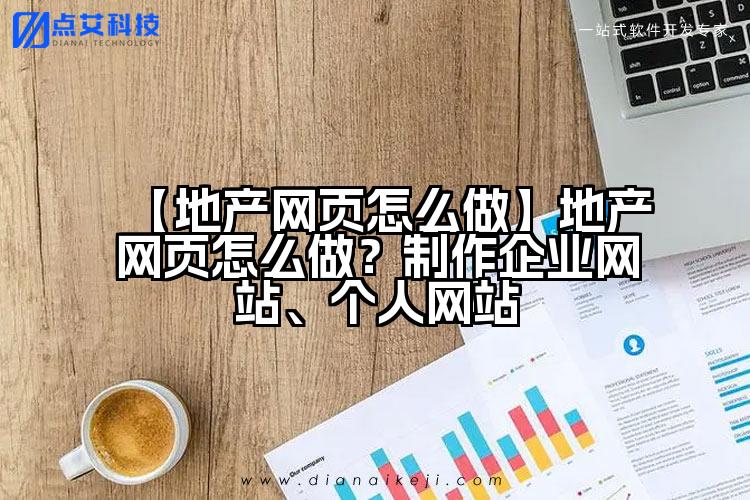 【地产网页怎么做】地产网页怎么做?制作企业网站、个人网站
