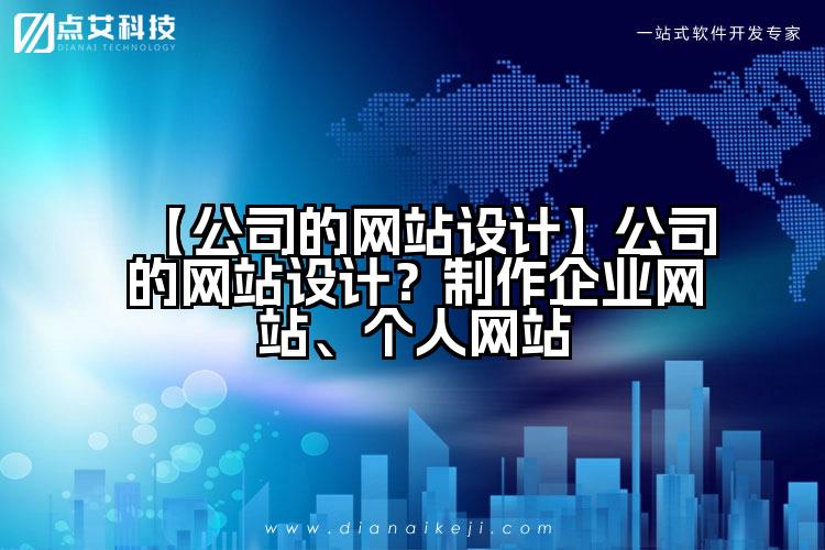 【公司的网站设计】公司的网站设计？制作企业网站、个人网站