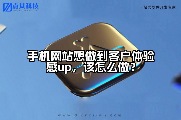手机网站想做到客户体验感up,该怎么做?