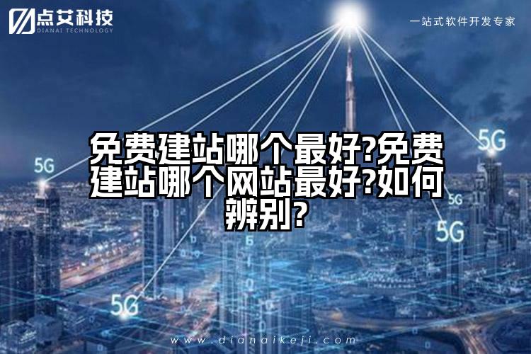 免费建站哪个最好?免费建站哪个网站最好?如何辨别?