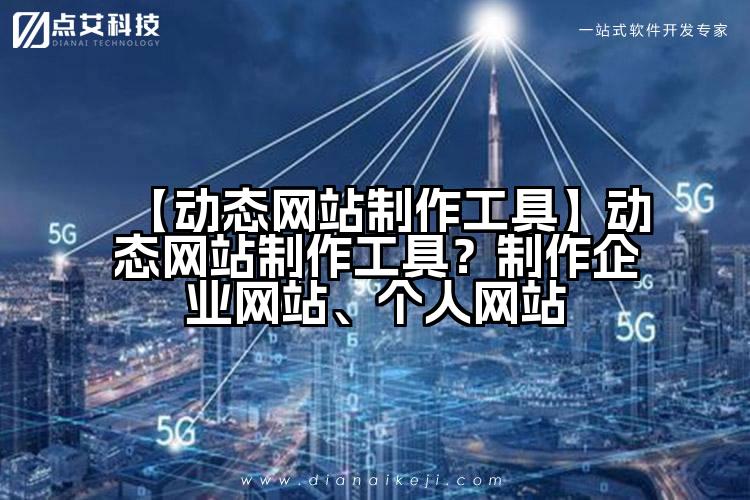 【动态网站制作工具】动态网站制作工具?制作企业网站、个人网站