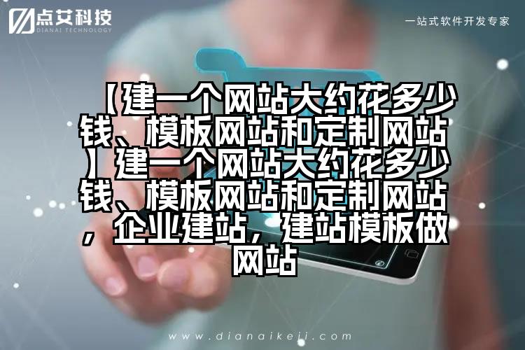 【建一个网站大约花多少钱、模板网站和定制网站】建一个网站大约花多少钱、模板网站和定制网站,企业建站,建站模板做网站