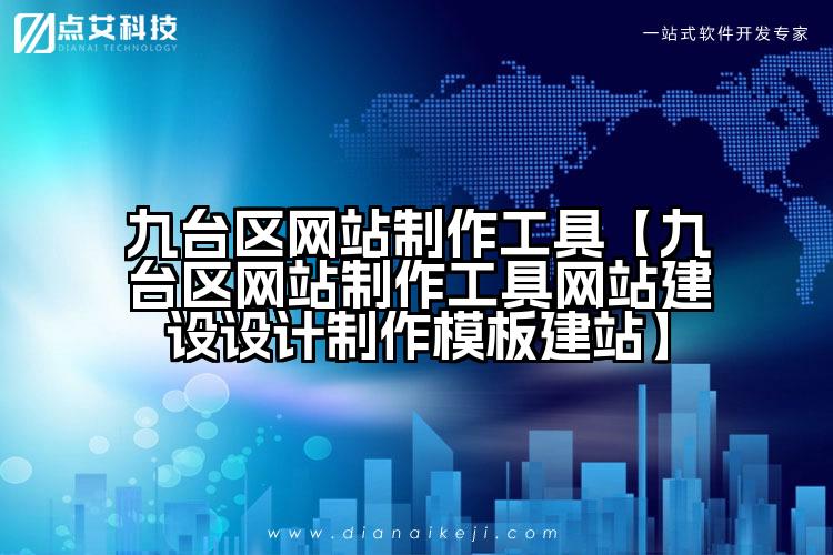 九台区网站制作工具【九台区网站制作工具网站建设设计制作模板建站】