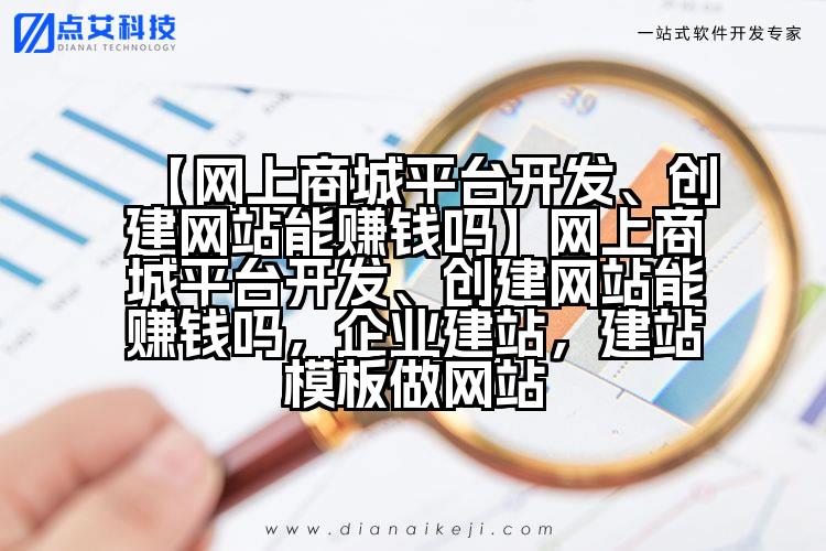 【网上商城平台开发、创建网站能赚钱吗】网上商城平台开发、创建网站能赚钱吗,企业建站,建站模板做网站