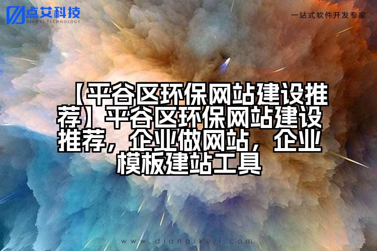【平谷区环保网站建设推荐】平谷区环保网站建设推荐,企业做网站,企业模板建站工具