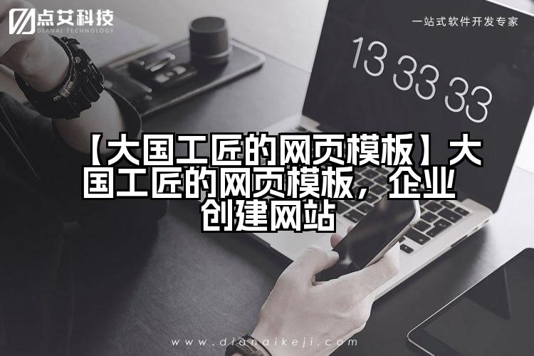 【大国工匠的网页模板】大国工匠的网页模板，企业创建网站