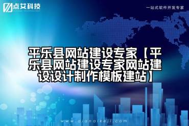 平乐县网站建设专家【平乐县网站建设专家网站建设设计制作模板建站】