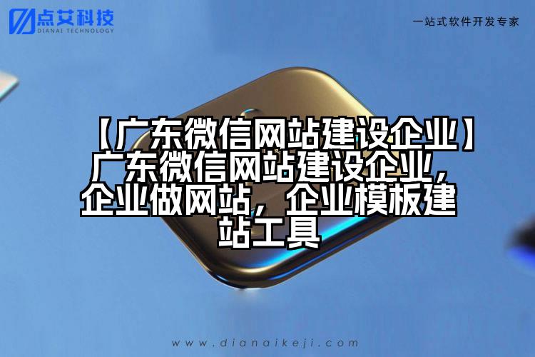 【广东微信网站建设企业】广东微信网站建设企业,企业做网站,企业模板建站工具