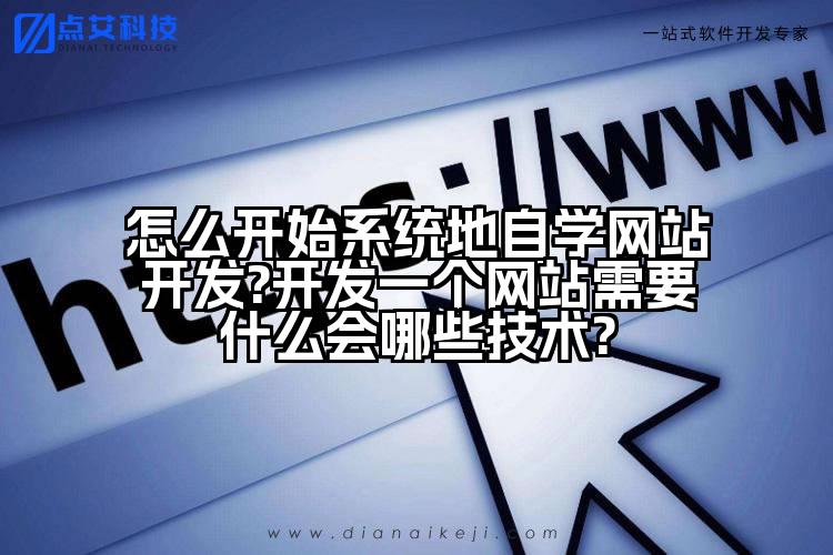 怎么开始系统地自学网站开发?开发一个网站需要什么会哪些技术?