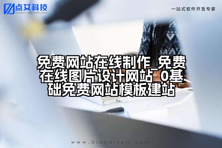 免费网站在线制作_免费在线图片设计网站_0基础免费网站模板建站