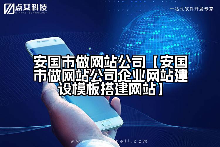 安国市做网站公司【安国市做网站公司企业网站建设模板搭建网站】