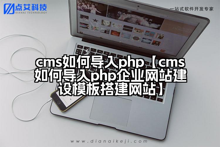 cms如何导入php【cms如何导入php企业网站建设模板搭建网站】