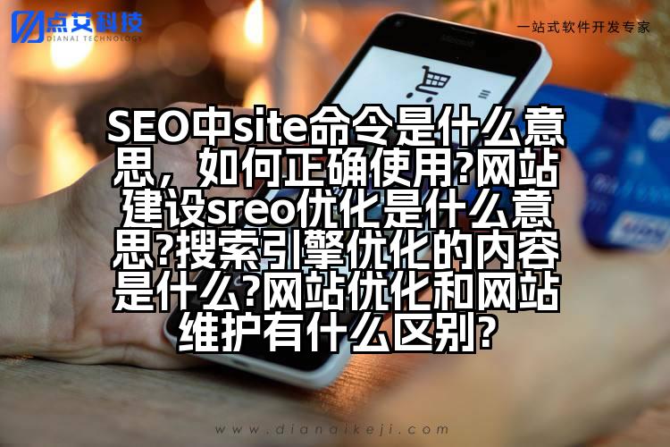 SEO中site命令是什么意思,如何正确使用?网站建设sreo优化是什么意思?搜索引擎优化的内容是什么?网站优化和网站维护有什么区别?